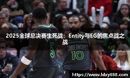 2025全球总决赛生死战：Entity与EG的焦点战之战