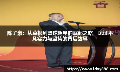 陈子豪：从草根到篮球明星的崛起之路，见证不凡实力与坚持的背后故事