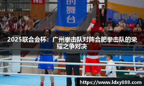 2025联合会杯：广州拳击队对阵合肥拳击队的荣耀之争对决