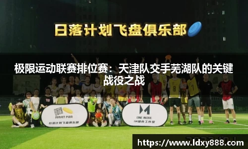 极限运动联赛排位赛：天津队交手芜湖队的关键战役之战