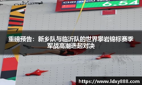 重磅预告：新乡队与临沂队的世界攀岩锦标赛季军战高潮迭起对决
