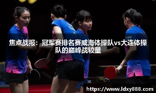 焦点战报：冠军赛排名赛威海体操队vs大连体操队的巅峰战较量