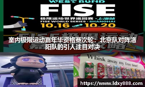 室内极限运动嘉年华资格赛次轮：北京队对阵洛阳队的引人注目对决