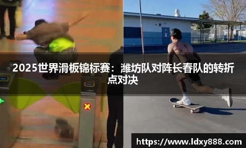 2025世界滑板锦标赛：潍坊队对阵长春队的转折点对决