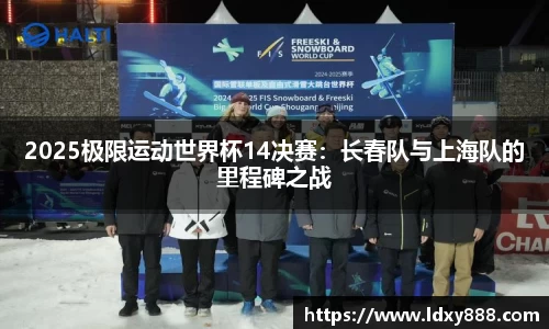 2025极限运动世界杯14决赛：长春队与上海队的里程碑之战