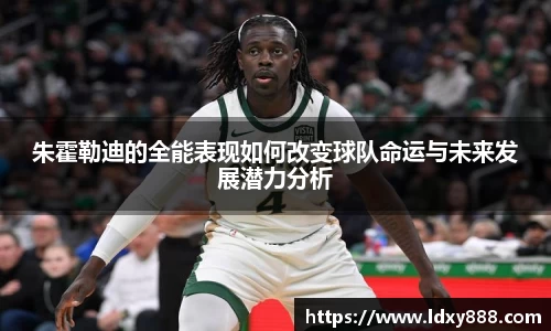 朱霍勒迪的全能表现如何改变球队命运与未来发展潜力分析