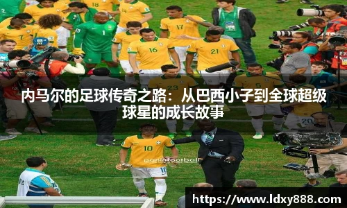 内马尔的足球传奇之路：从巴西小子到全球超级球星的成长故事