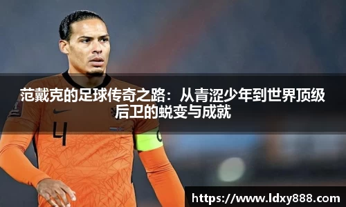 范戴克的足球传奇之路：从青涩少年到世界顶级后卫的蜕变与成就