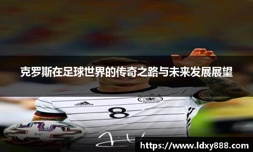 克罗斯在足球世界的传奇之路与未来发展展望