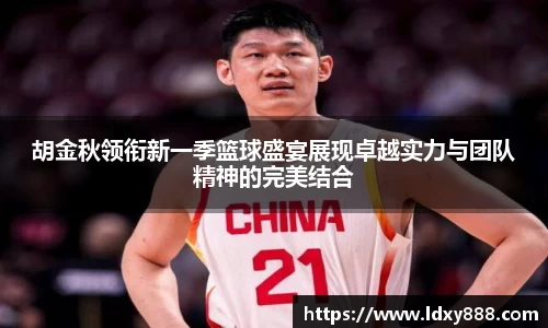胡金秋领衔新一季篮球盛宴展现卓越实力与团队精神的完美结合