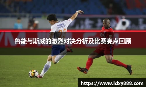 鲁能与斯威的激烈对决分析及比赛亮点回顾