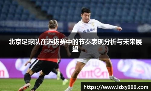 北京足球队在选拔赛中的节奏表现分析与未来展望